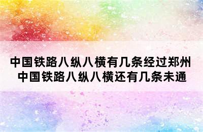 中国铁路八纵八横有几条经过郑州 中国铁路八纵八横还有几条未通